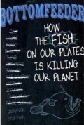 Bottomfeeder: How the fish on our plates is killing our planet