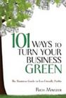 101 Ways to Turn Your Business Green: The Business Guide to Eco-Friendly Profits
