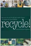 Recycle!: Make Your Own Eco-Friendly and Creative Designs - 101 Projects for Home & Garden