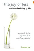 The Joy of Less, A Minimalist Living Guide: How to Declutter, Organize, and Simplify Your Life 
