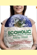 Ecoholic: Your Guide to the Most Environmentally Friendly Information, Products, and Services
